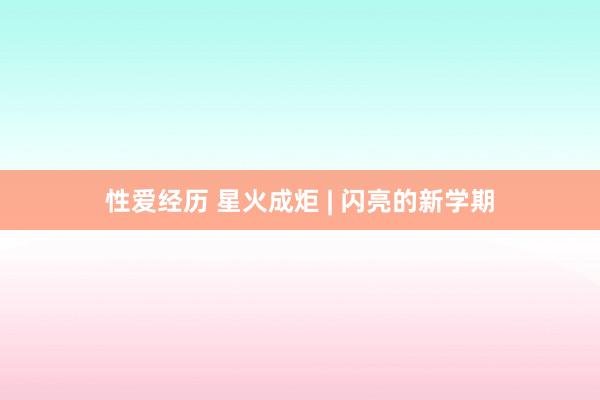 性爱经历 星火成炬 | 闪亮的新学期