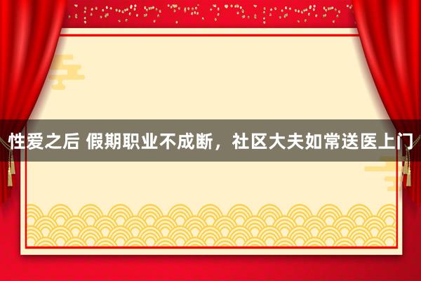 性爱之后 假期职业不成断，社区大夫如常送医上门