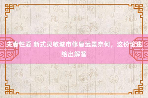 夫妻性爱 新式灵敏城市修复远景奈何，这份论述给出解答