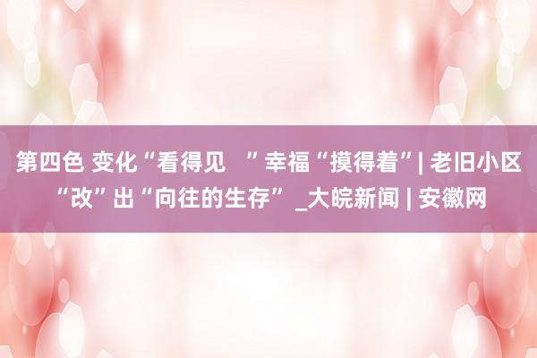 第四色 变化“看得见   ”幸福“摸得着”| 老旧小区“改”出“向往的生存” _大皖新闻 | 安徽网