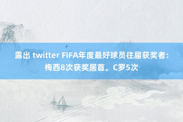 露出 twitter FIFA年度最好球员往届获奖者：梅西8次获奖居首，C罗5次