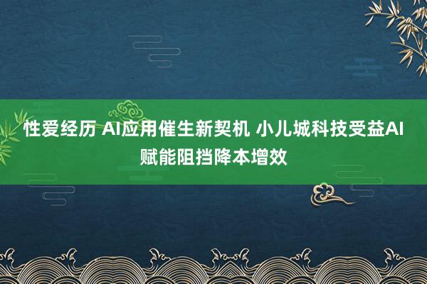 性爱经历 AI应用催生新契机 小儿城科技受益AI赋能阻挡降本增效