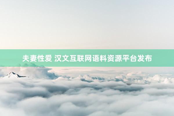 夫妻性爱 汉文互联网语料资源平台发布