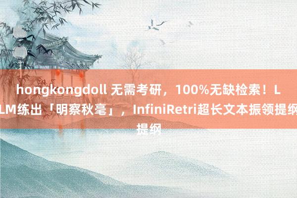 hongkongdoll 无需考研，100%无缺检索！LLM练出「明察秋毫」，InfiniRetri超长文本振领提纲