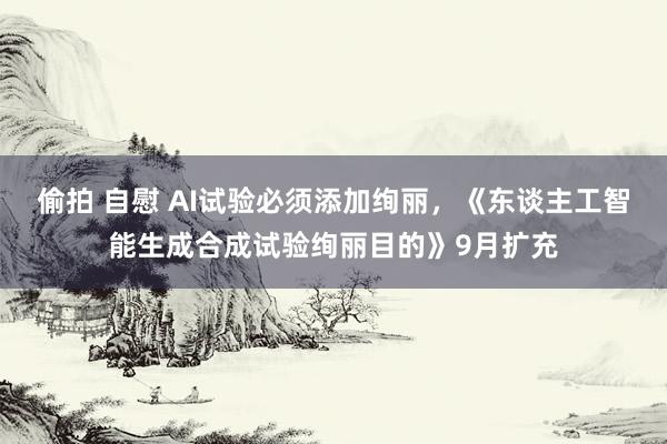 偷拍 自慰 AI试验必须添加绚丽，《东谈主工智能生成合成试验绚丽目的》9月扩充