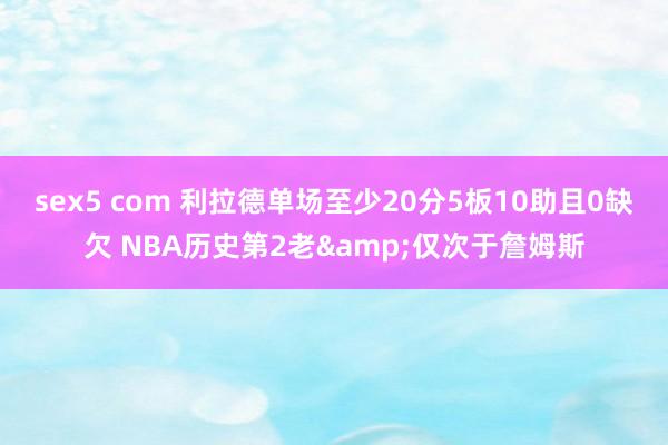 sex5 com 利拉德单场至少20分5板10助且0缺欠 NBA历史第2老&仅次于詹姆斯