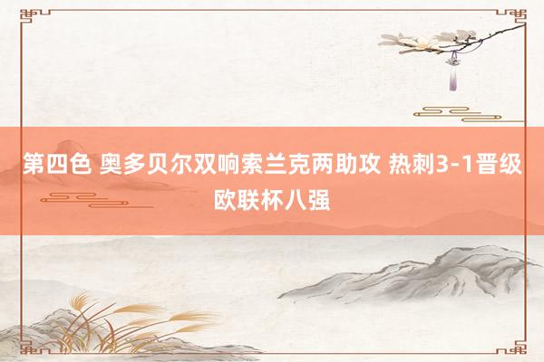 第四色 奥多贝尔双响索兰克两助攻 热刺3-1晋级欧联杯八强