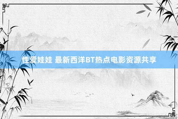 性爱娃娃 最新西洋BT热点电影资源共享