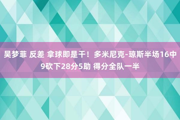吴梦菲 反差 拿球即是干！多米尼克-琼斯半场16中9砍下28分5助 得分全队一半