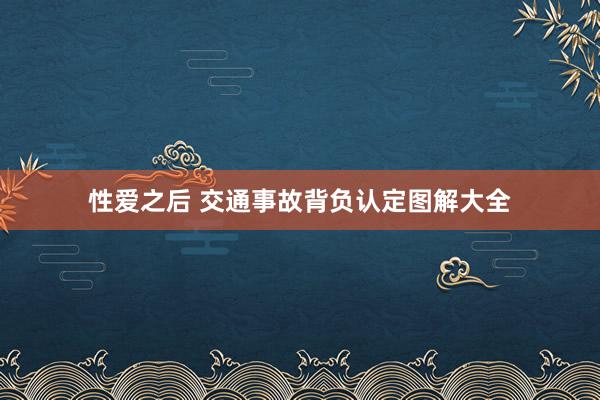 性爱之后 交通事故背负认定图解大全