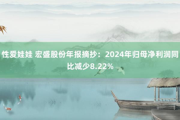 性爱娃娃 宏盛股份年报摘抄：2024年归母净利润同比减少8.22%