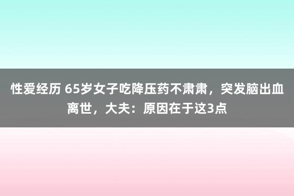 性爱经历 65岁女子吃降压药不肃肃，突发脑出血离世，大夫：原因在于这3点