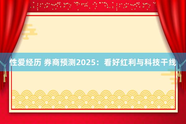 性爱经历 券商预测2025：看好红利与科技干线
