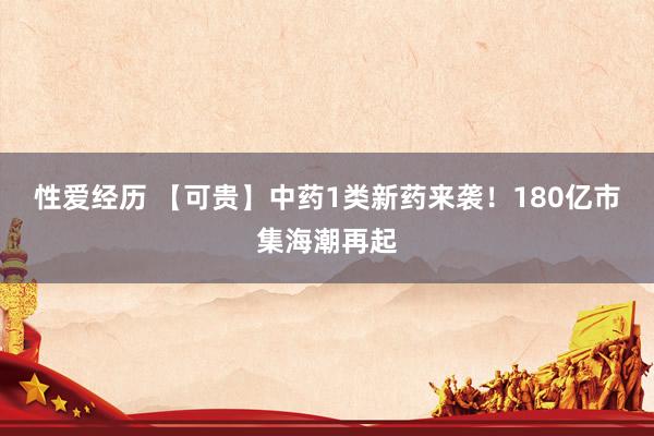 性爱经历 【可贵】中药1类新药来袭！180亿市集海潮再起