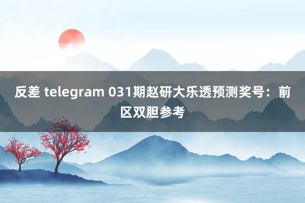 反差 telegram 031期赵研大乐透预测奖号：前区双胆参考