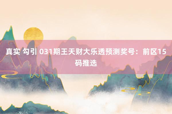 真实 勾引 031期王天财大乐透预测奖号：前区15码推选