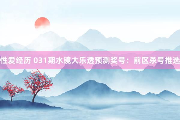 性爱经历 031期水镜大乐透预测奖号：前区杀号推选