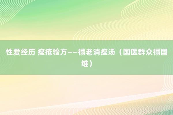 性爱经历 痤疮验方——禤老消痤汤（国医群众禤国维）