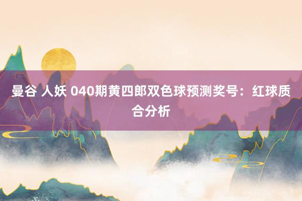 曼谷 人妖 040期黄四郎双色球预测奖号：红球质合分析