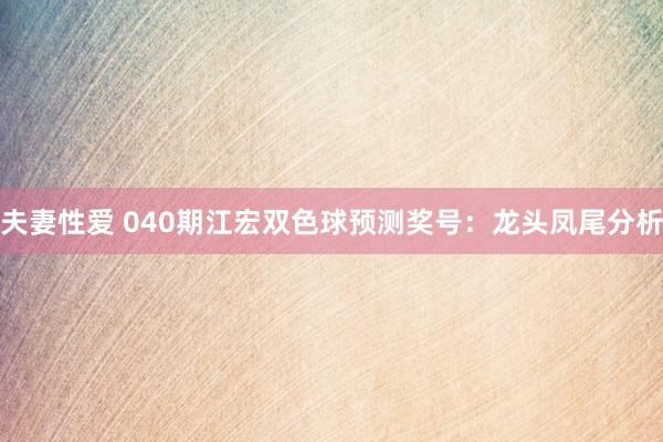 夫妻性爱 040期江宏双色球预测奖号：龙头凤尾分析
