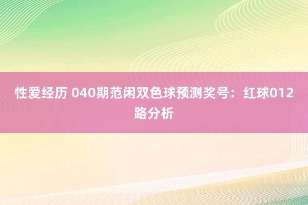 性爱经历 040期范闲双色球预测奖号：红球012路分析